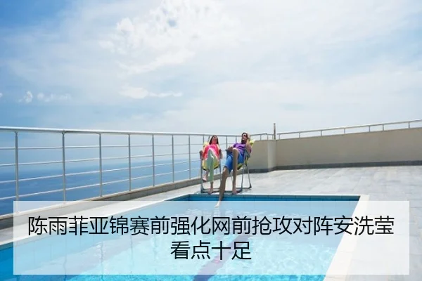 陈雨菲亚锦赛前强化网前抢攻对阵安洗莹看点十足