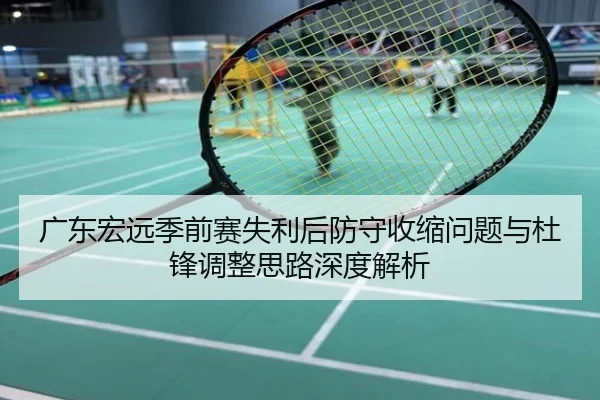 广东宏远季前赛失利后防守收缩问题与杜锋调整思路深度解析